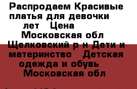 Распродаем Красивые платья для девочки 4-7 лет › Цена ­ 1 000 - Московская обл., Щелковский р-н Дети и материнство » Детская одежда и обувь   . Московская обл.